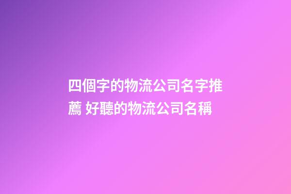 四個字的物流公司名字推薦 好聽的物流公司名稱-第1張-公司起名-玄機(jī)派